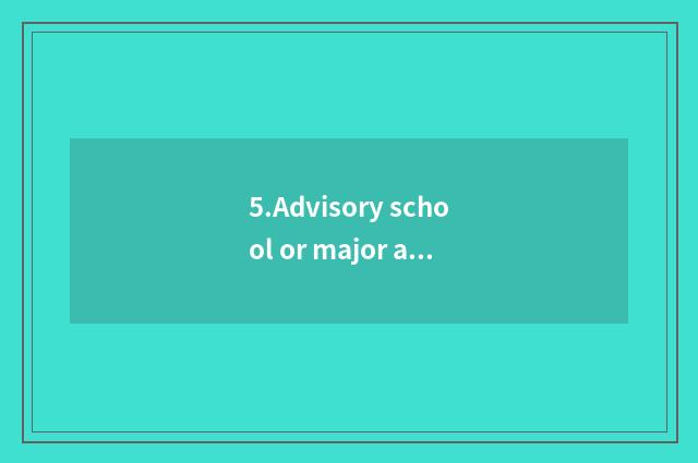 5.Advisory school or major are advisory