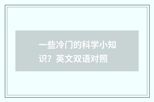 一些冷门的科学小知识？英文双语对照