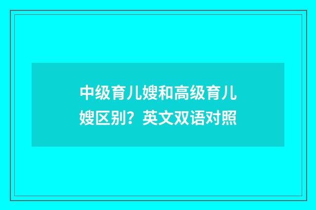 中级育儿嫂和高级育儿嫂区别？英文双语对照