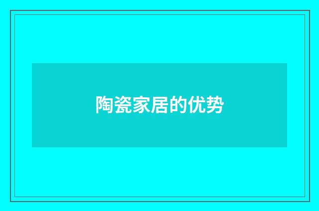 陶瓷家居的优势