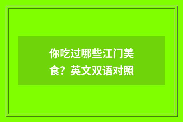 你吃过哪些江门美食？英文双语对照