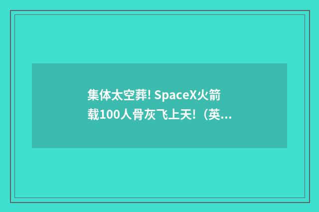 集体太空葬! SpaceX火箭载100人骨灰飞上天!（英语双语阅读）
