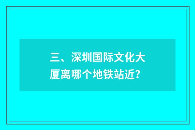 三、深圳国际文化大厦离哪个地铁站近?