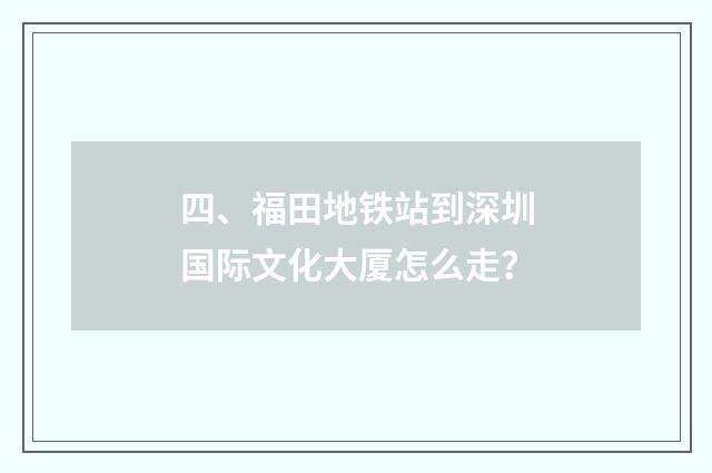 四、福田地铁站到深圳国际文化大厦怎么走？