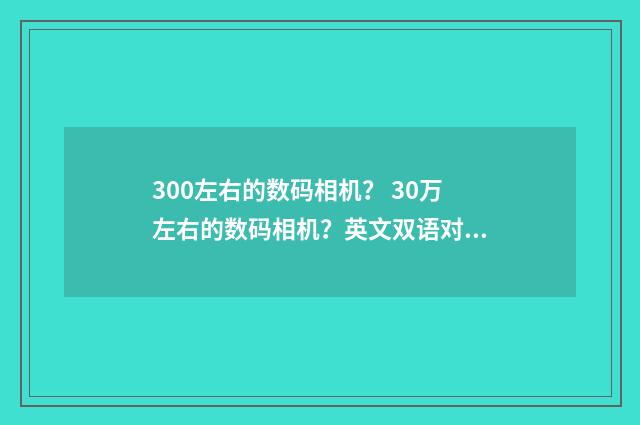 300左右的数码相机？ 30万左右的数码相机？英文双语对照