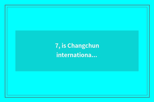 7, is Changchun international edifice in?