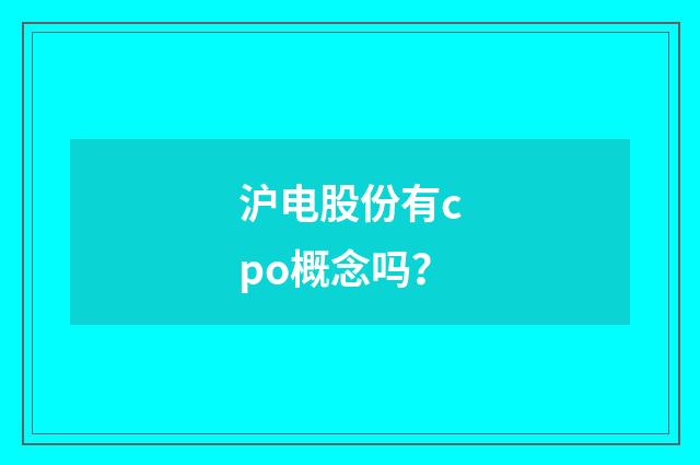 沪电股份有cpo概念吗？