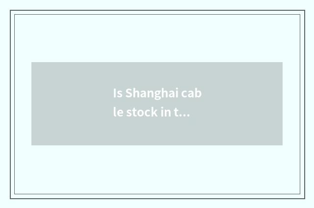 Is Shanghai cable stock in the position of semiconductor?
