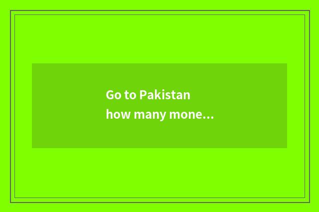 Go to Pakistan how many money should travel spend?