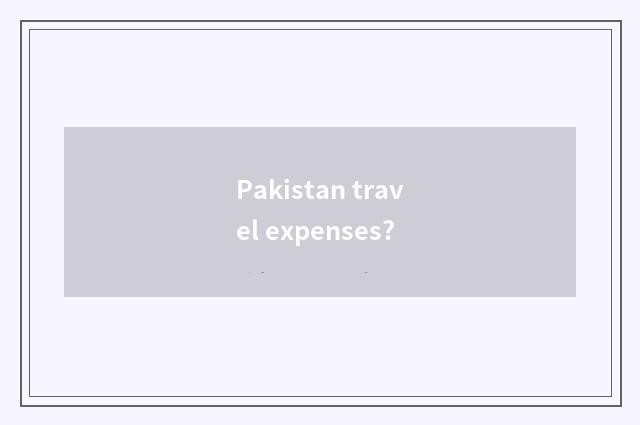 Pakistan travel expenses?