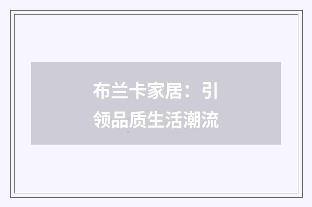 布兰卡家居:引领品质生活潮流