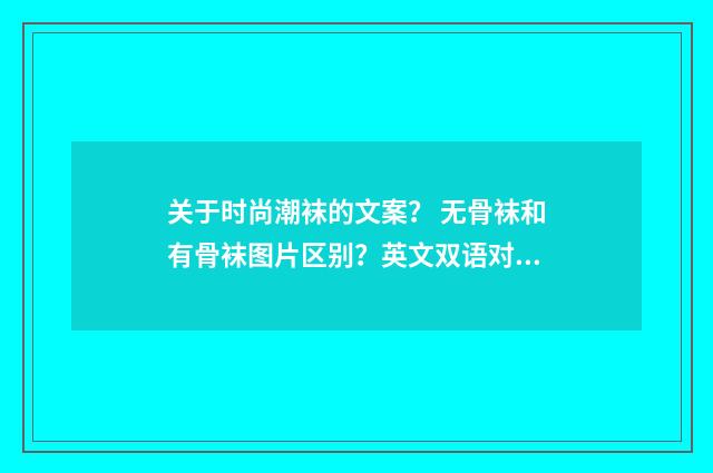 关于时尚潮袜的文案? 无骨袜和有骨袜图片区别?英文双语对照