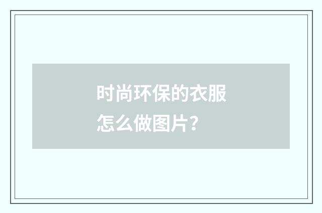 时尚环保的衣服怎么做图片？