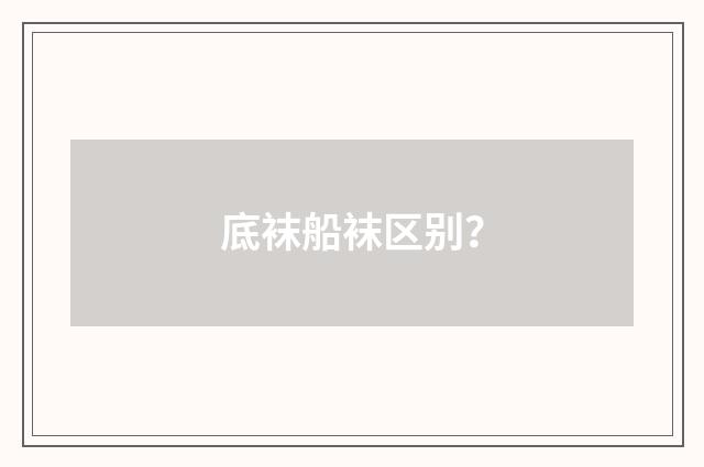 底袜船袜区别?