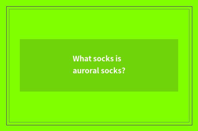 What socks is auroral socks?
