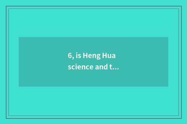 6, is Heng Hua science and technology the oldest window?