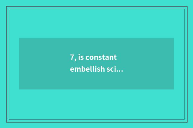 7, is constant embellish science and technology true pay?