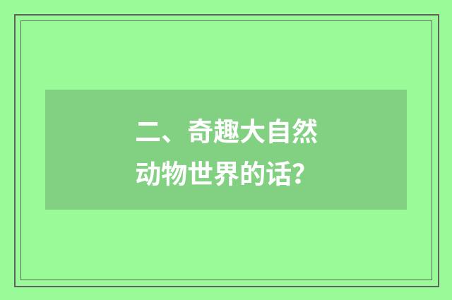 二、奇趣大自然动物世界的话？