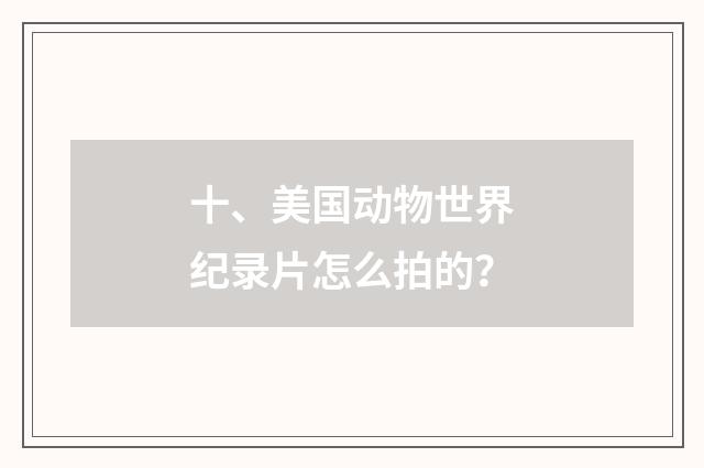 十、美国动物世界纪录片怎么拍的？