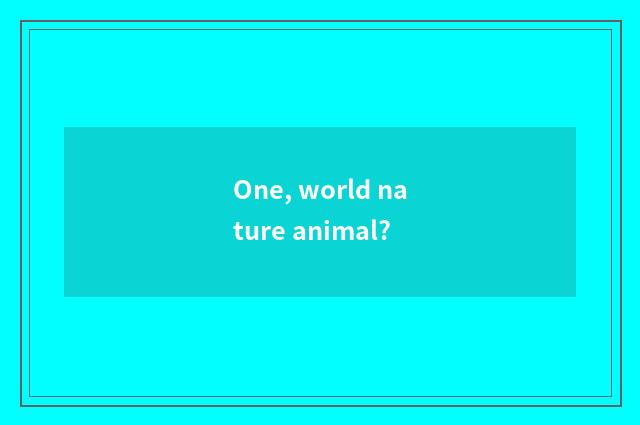 One, world nature animal?