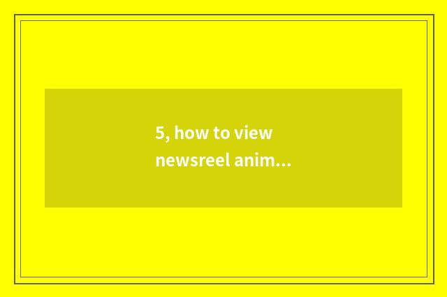 5, how to view newsreel animal world?