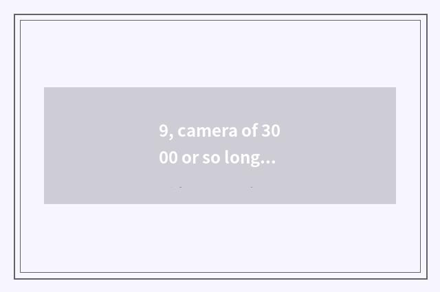 9, camera of 3000 or so long anxious number is recommended, special acknowledgme