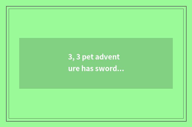 3, 3 pet adventure has sword net what, pet adventure collect?