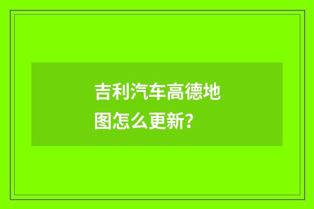 吉利汽车高德地图怎么更新？
