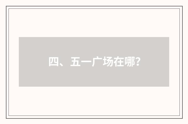 四、五一广场在哪？