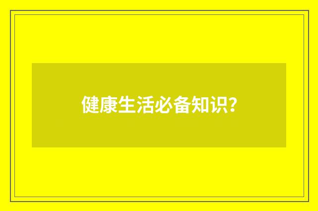 健康生活必备知识？