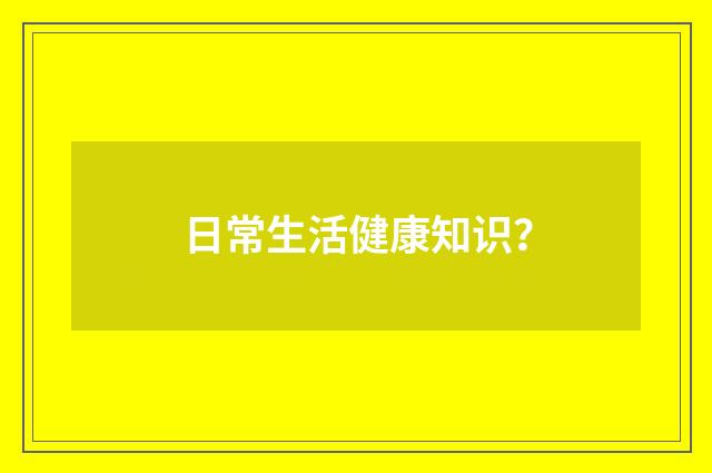 日常生活健康知识？