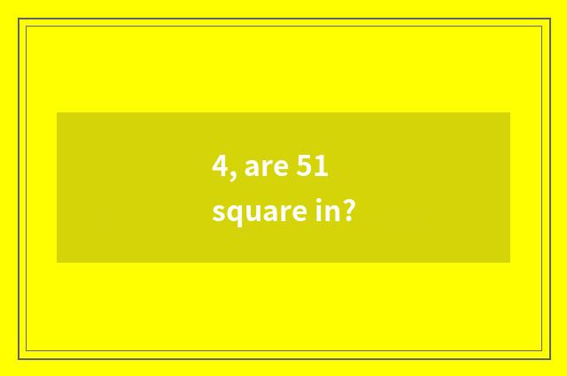 4, are 51 square in?