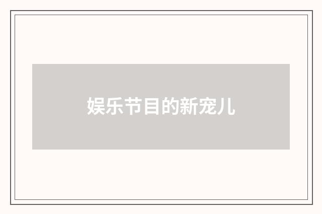 娱乐节目的新宠儿