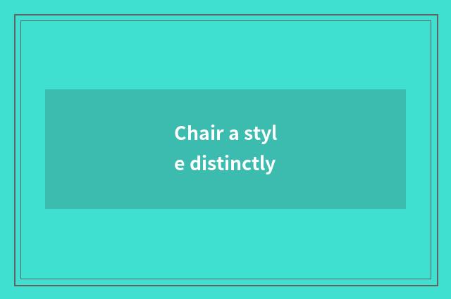 Chair a style distinctly