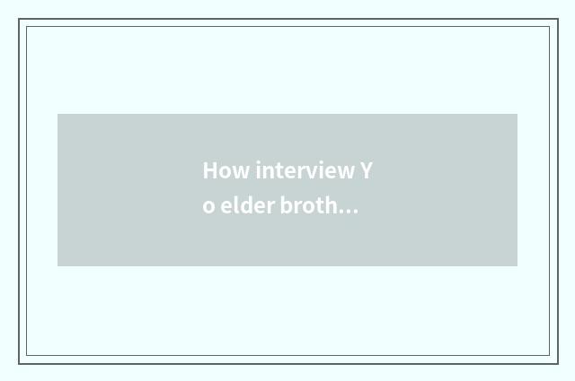 How interview Yo elder brother's wife, yo what does elder brother's wife do?