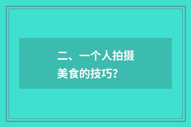 二、一个人拍摄美食的技巧？