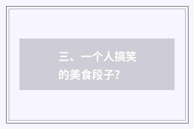 三、一个人搞笑的美食段子？