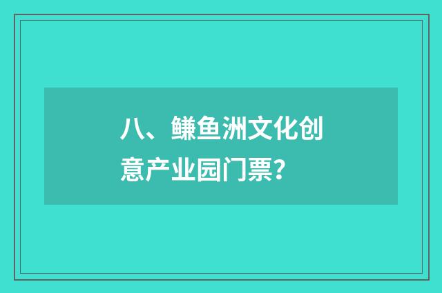 八、鳒鱼洲文化创意产业园门票？