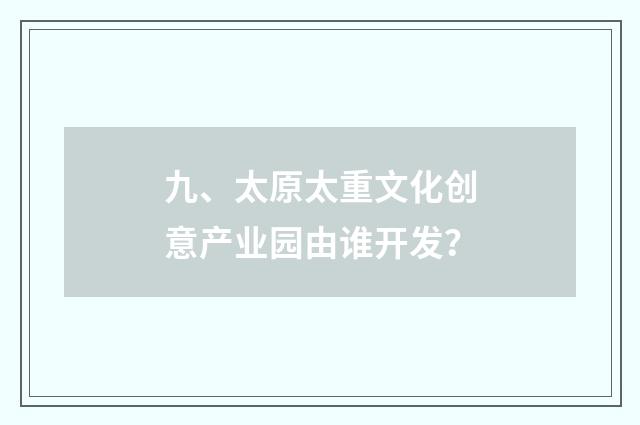 九、太原太重文化创意产业园由谁开发？