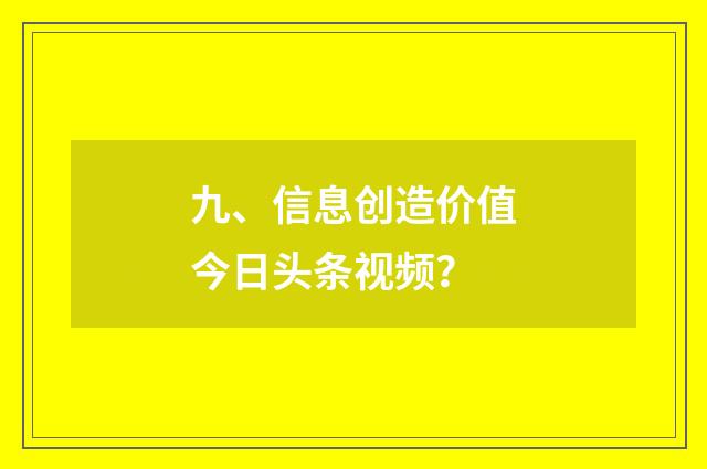 九、信息创造价值今日头条视频？