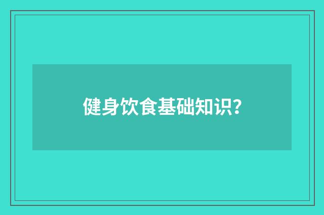 健身饮食基础知识？