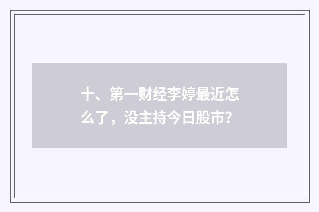 十、第一财经李婷最近怎么了，没主持今日股市？