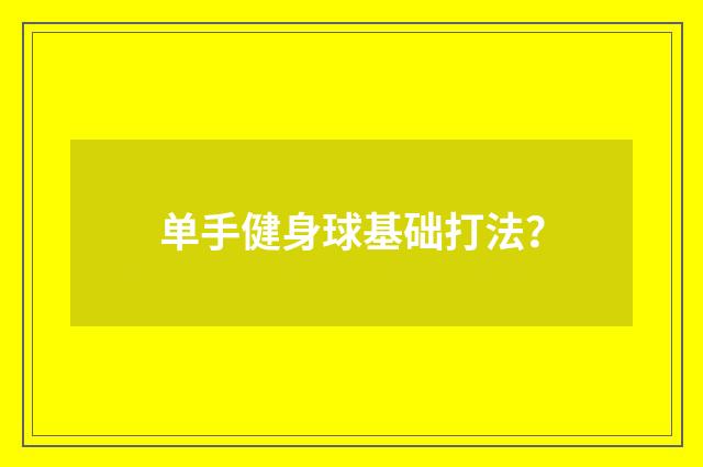 单手健身球基础打法？