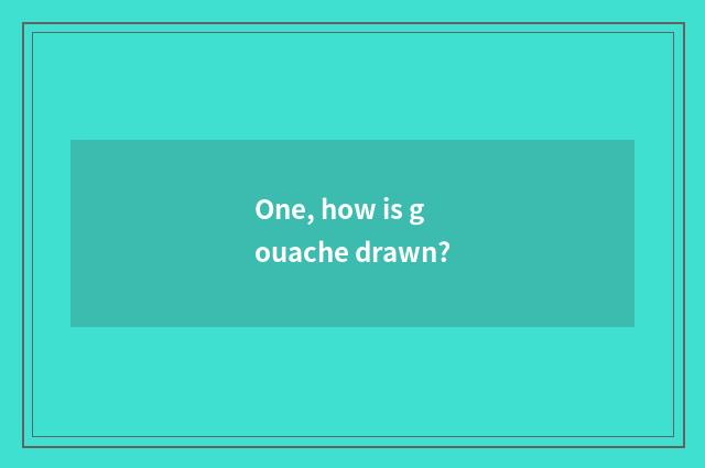 One, how is gouache drawn?