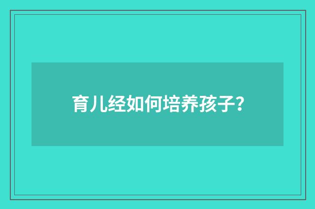 育儿经如何培养孩子？