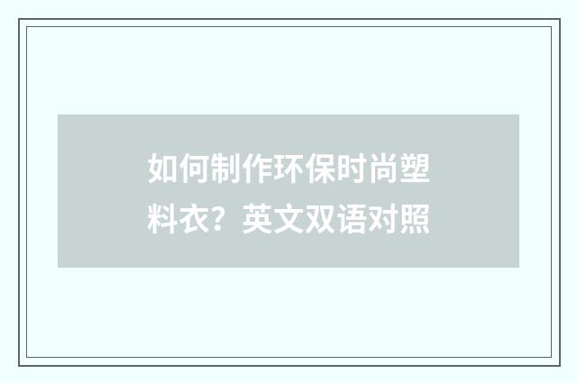 如何制作环保时尚塑料衣？英文双语对照