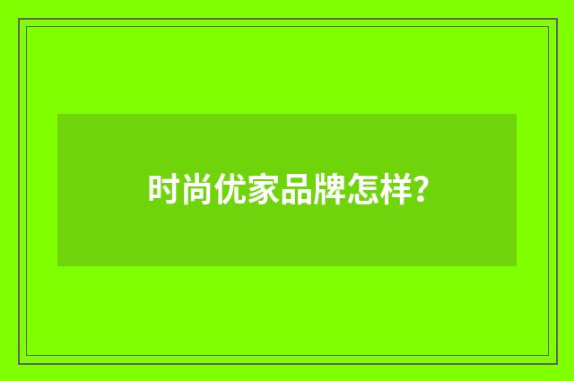 时尚优家品牌怎样？