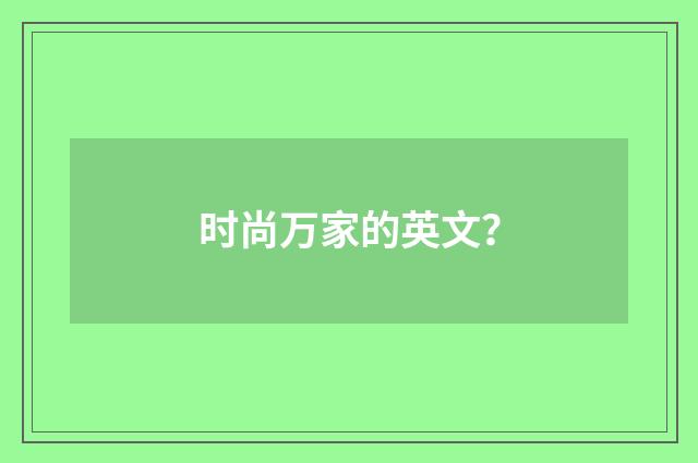 时尚万家的英文？