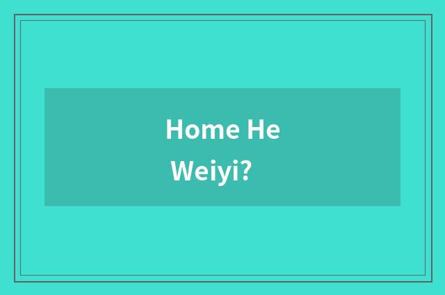 Home He Weiyi?