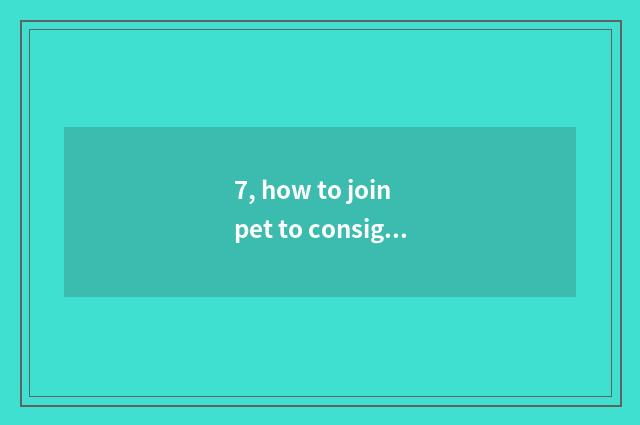 7, how to join pet to consign platform?